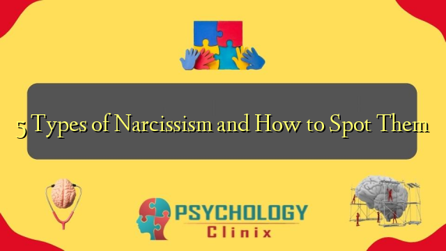 5 Types of Narcissism and How to Spot Them – Psychology Clinix