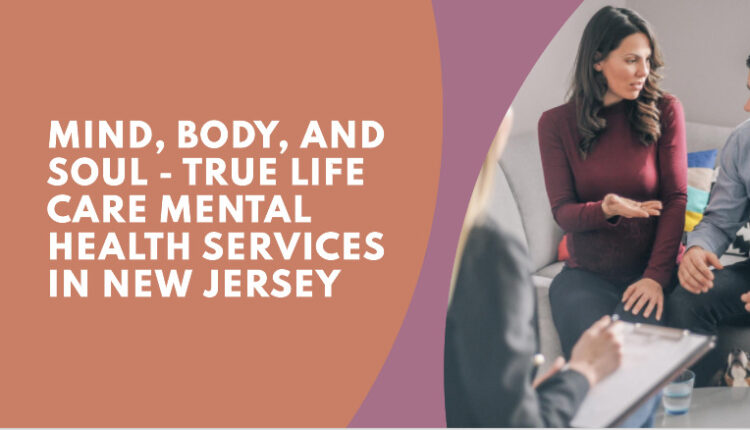 Mind, Body, and Soul - True Life Care Mental Health Services in New Jersey